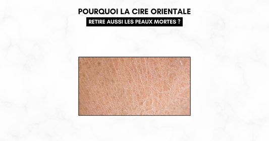 Pourquoi la cire orientale retire aussi les peaux mortes ?